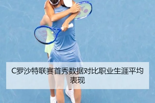 C罗沙特联赛首秀数据对比职业生涯平均表现